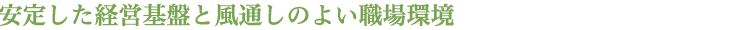 安定した経営基盤と風通しのよい職場環境