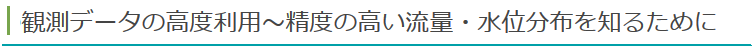 観測データの高度利用～精度の高い流量・水位分布を知るために